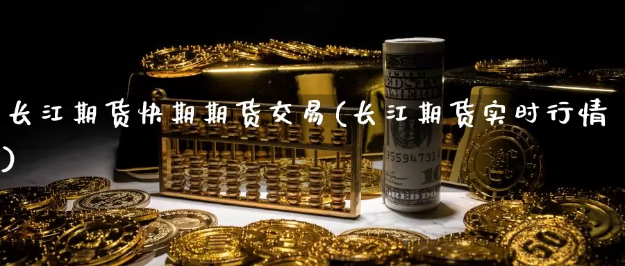 长江期货快期期货交易(长江期货实时行情)_https://www.hs300zs.com_黄金期货_第1张