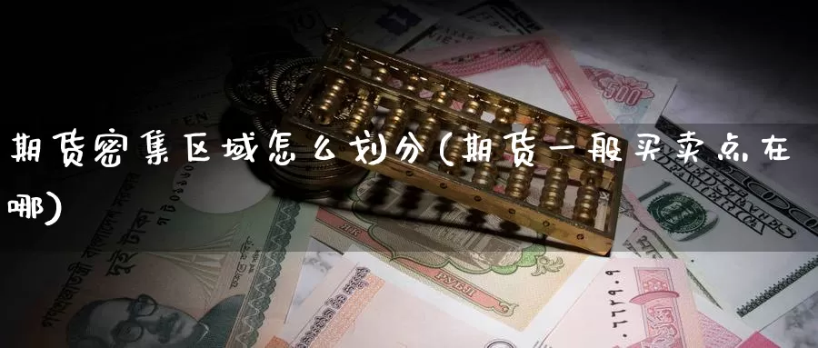 期货密集区域怎么划分(期货一般买卖点在哪)_https://www.hs300zs.com_农产品期货_第1张