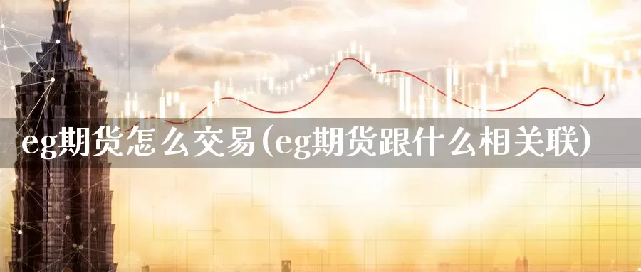 eg期货怎么交易(eg期货跟什么相关联)_https://www.hs300zs.com_黄金期货_第1张