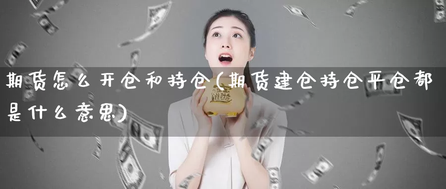 期货怎么开仓和持仓(期货建仓持仓平仓都是什么意思)_https://www.hs300zs.com_内盘期货_第1张