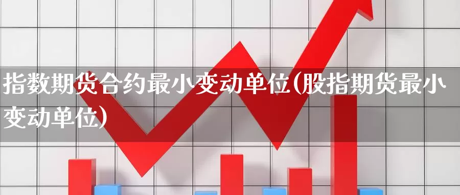 指数期货合约最小变动单位(股指期货最小变动单位)_https://www.hs300zs.com_外盘期货_第1张