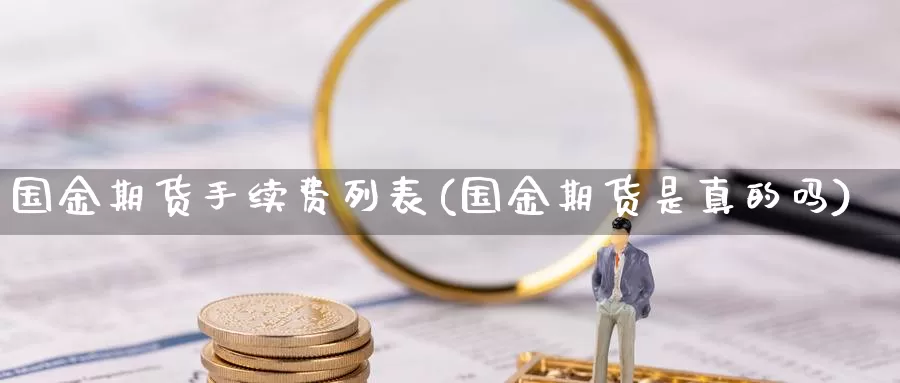 国金期货手续费列表(国金期货是真的吗)_https://www.hs300zs.com_期货科普_第1张