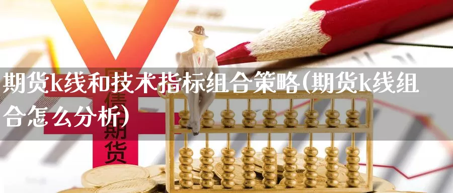 期货k线和技术指标组合策略(期货k线组合怎么分析)_https://www.hs300zs.com_期货科普_第1张