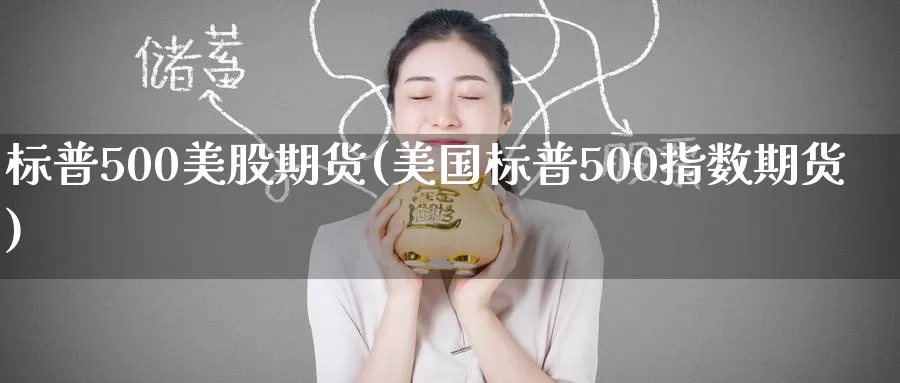 标普500美股期货(美国标普500指数期货)_https://www.hs300zs.com_农产品期货_第1张