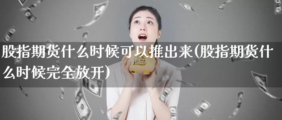 股指期货什么时候可以推出来(股指期货什么时候完全放开)_https://www.hs300zs.com_原油期货_第1张