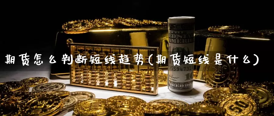 期货怎么判断短线趋势(期货短线是什么)_https://www.hs300zs.com_外盘期货_第1张