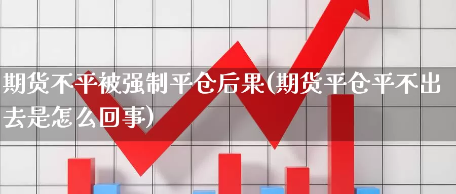 期货不平被强制平仓后果(期货平仓平不出去是怎么回事)_https://www.hs300zs.com_技术分析_第1张