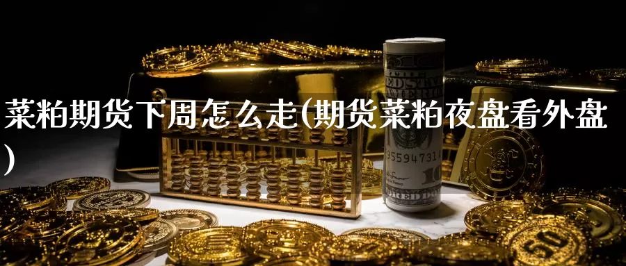 菜粕期货下周怎么走(期货菜粕夜盘看外盘)_https://www.hs300zs.com_技术分析_第1张