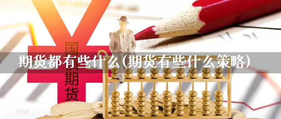 期货都有些什么(期货有些什么策略)_https://www.hs300zs.com_原油期货_第1张