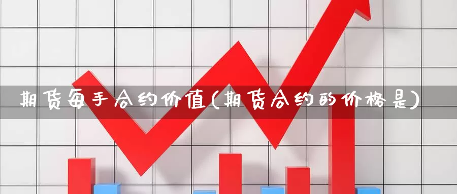 期货每手合约价值(期货合约的价格是)_https://www.hs300zs.com_内盘期货_第1张