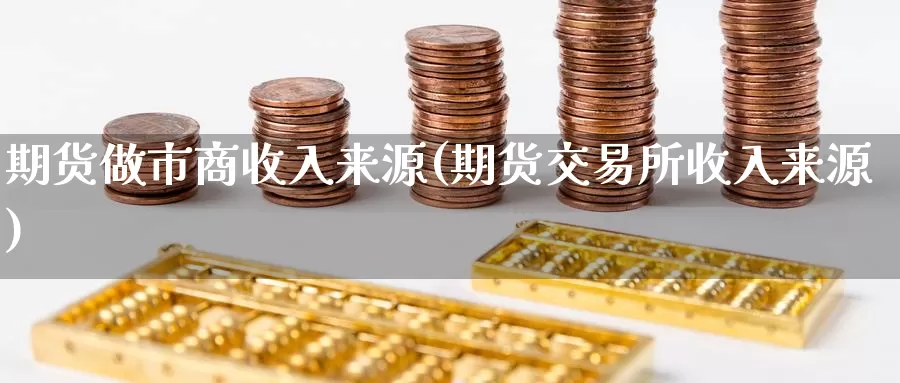 期货做市商收入来源(期货交易所收入来源)_https://www.hs300zs.com_技术分析_第1张