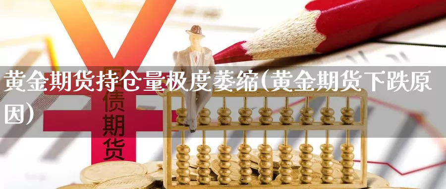 黄金期货持仓量极度萎缩(黄金期货下跌原因)_https://www.hs300zs.com_内盘期货_第1张