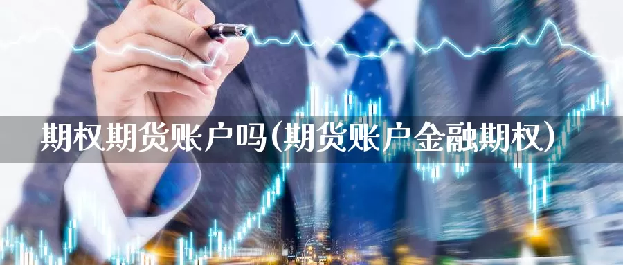 期权期货账户吗(期货账户金融期权)_https://www.hs300zs.com_内盘期货_第1张