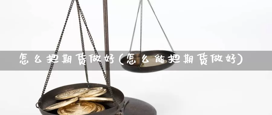 怎么把期货做好(怎么能把期货做好)_https://www.hs300zs.com_技术分析_第1张