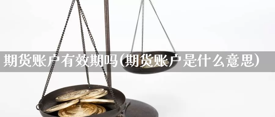 期货账户有效期吗(期货账户是什么意思)_https://www.hs300zs.com_黄金期货_第1张