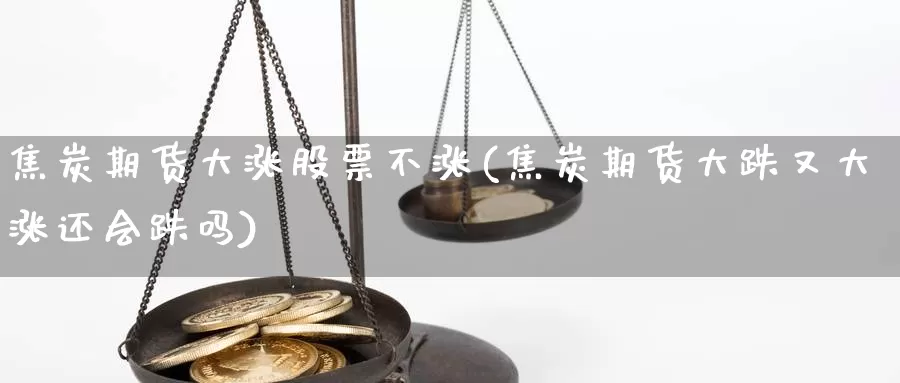 焦炭期货大涨股票不涨(焦炭期货大跌又大涨还会跌吗)_https://www.hs300zs.com_外盘期货_第1张