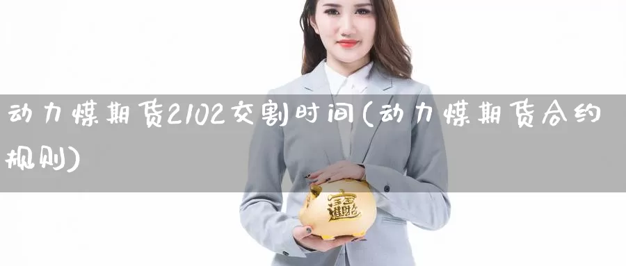 动力煤期货2102交割时间(动力煤期货合约规则)_https://www.hs300zs.com_农产品期货_第1张