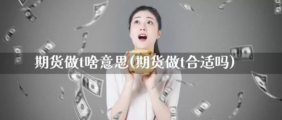 期货做t啥意思(期货做t合适吗)_https://www.hs300zs.com_内盘期货_第1张