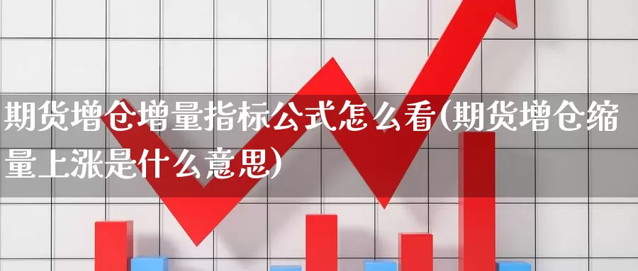 期货增仓增量指标公式怎么看(期货增仓缩量上涨是什么意思)_https://www.hs300zs.com_技术分析_第1张