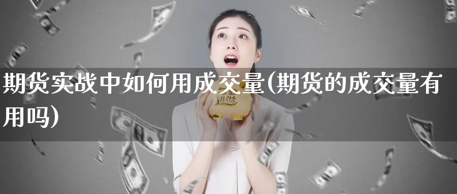 期货实战中如何用成交量(期货的成交量有用吗)_https://www.hs300zs.com_农产品期货_第1张