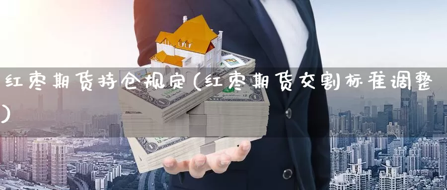 红枣期货持仓规定(红枣期货交割标准调整)_https://www.hs300zs.com_技术分析_第1张