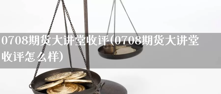 0708期货大讲堂收评(0708期货大讲堂收评怎么样)_https://www.hs300zs.com_技术分析_第1张