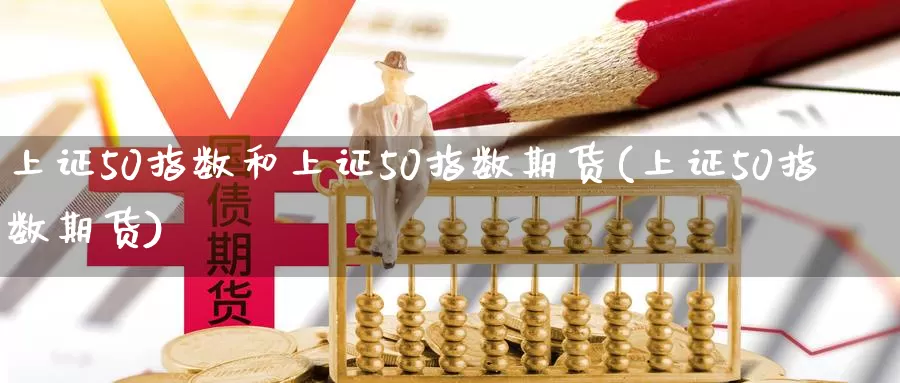 上证50指数和上证50指数期货(上证50指数期货)_https://www.hs300zs.com_原油期货_第1张