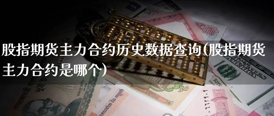 股指期货主力合约历史数据查询(股指期货主力合约是哪个)_https://www.hs300zs.com_黄金期货_第1张