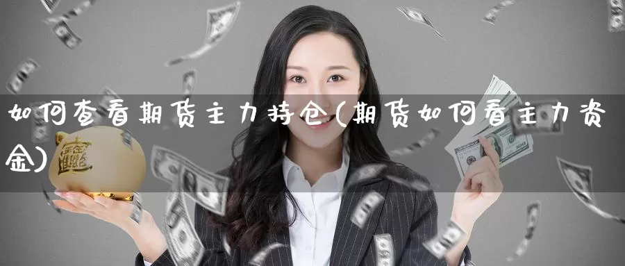 如何查看期货主力持仓(期货如何看主力资金)_https://www.hs300zs.com_内盘期货_第1张