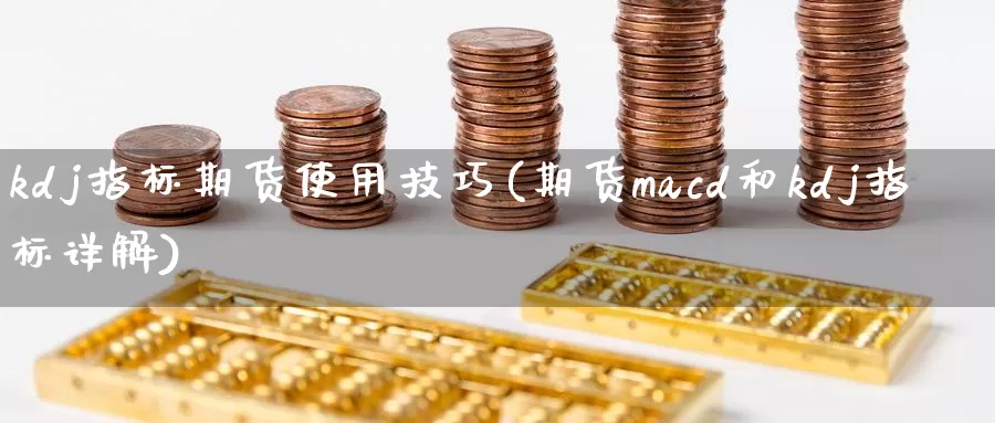 kdj指标期货使用技巧(期货macd和kdj指标详解)_https://www.hs300zs.com_黄金期货_第1张