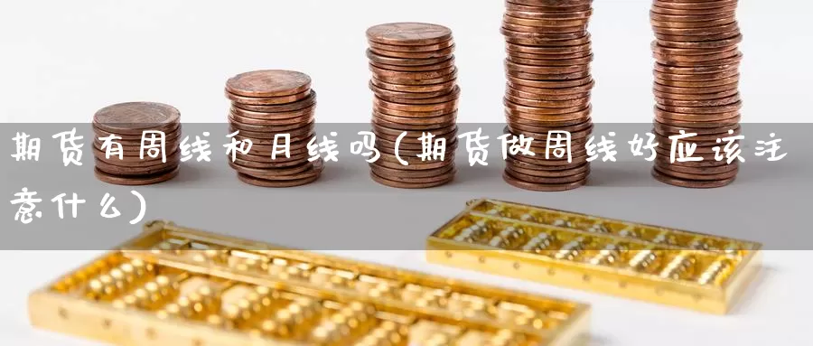 期货有周线和月线吗(期货做周线好应该注意什么)_https://www.hs300zs.com_基本面分析_第1张