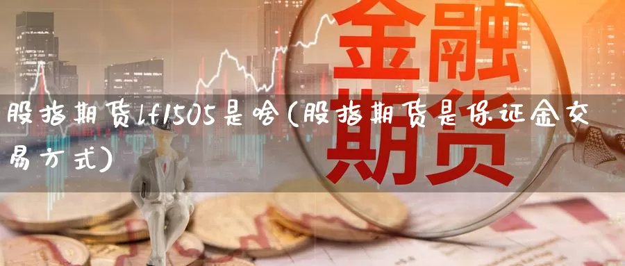 股指期货lf1505是啥(股指期货是保证金交易方式)_https://www.hs300zs.com_内盘期货_第1张