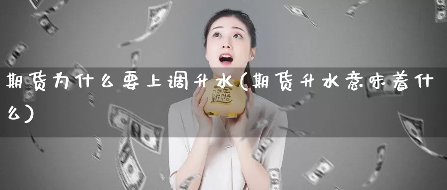 期货为什么要上调升水(期货升水意味着什么)_https://www.hs300zs.com_技术分析_第1张