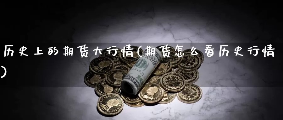 历史上的期货大行情(期货怎么看历史行情)_https://www.hs300zs.com_股指期货_第1张