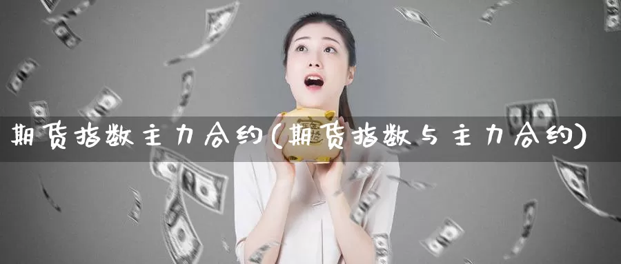 期货指数主力合约(期货指数与主力合约)_https://www.hs300zs.com_黄金期货_第1张