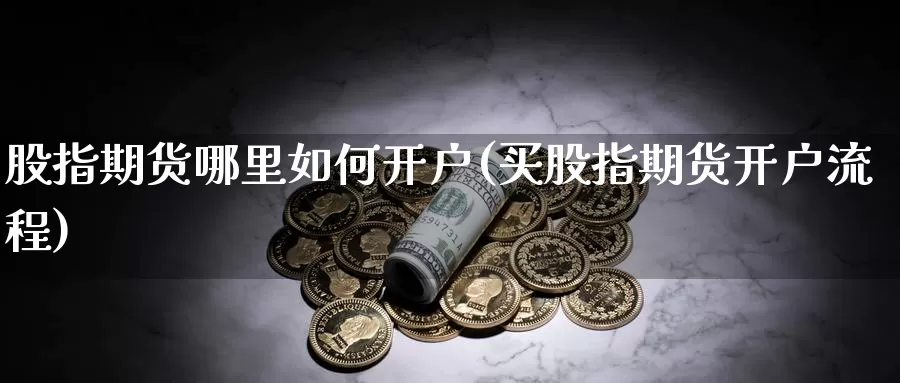 股指期货哪里如何开户(买股指期货开户流程)_https://www.hs300zs.com_基本面分析_第1张