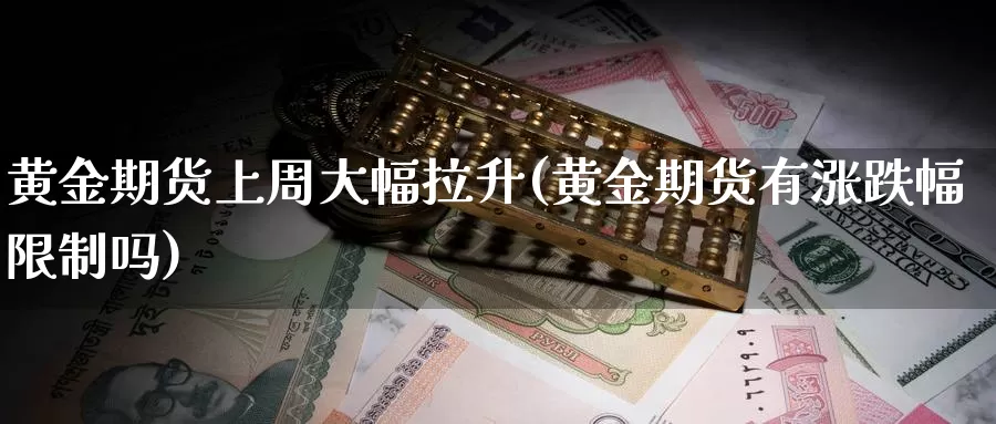 黄金期货上周大幅拉升(黄金期货有涨跌幅限制吗)_https://www.hs300zs.com_农产品期货_第1张