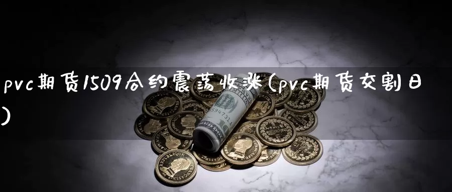 pvc期货1509合约震荡收涨(pvc期货交割日)_https://www.hs300zs.com_技术分析_第1张