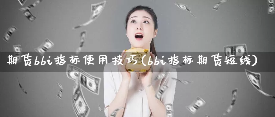 期货bbi指标使用技巧(bbi指标期货短线)_https://www.hs300zs.com_内盘期货_第1张