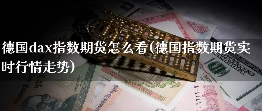 德国dax指数期货怎么看(德国指数期货实时行情走势)_https://www.hs300zs.com_内盘期货_第1张