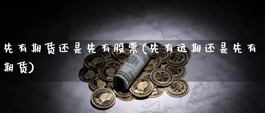 先有期货还是先有股票(先有远期还是先有期货)_https://www.hs300zs.com_技术分析_第1张