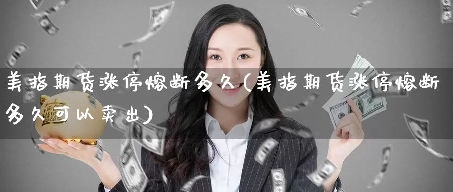 美指期货涨停熔断多久(美指期货涨停熔断多久可以卖出)_https://www.hs300zs.com_技术分析_第1张