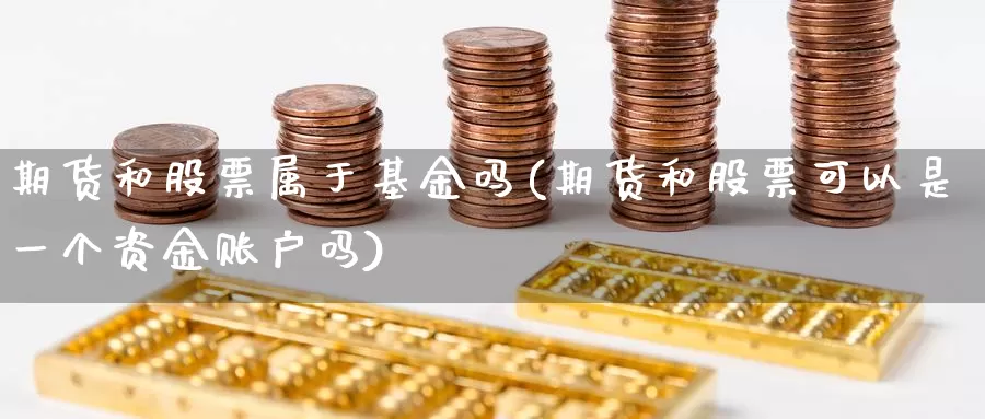 期货和股票属于基金吗(期货和股票可以是一个资金账户吗)_https://www.hs300zs.com_行业分析_第1张