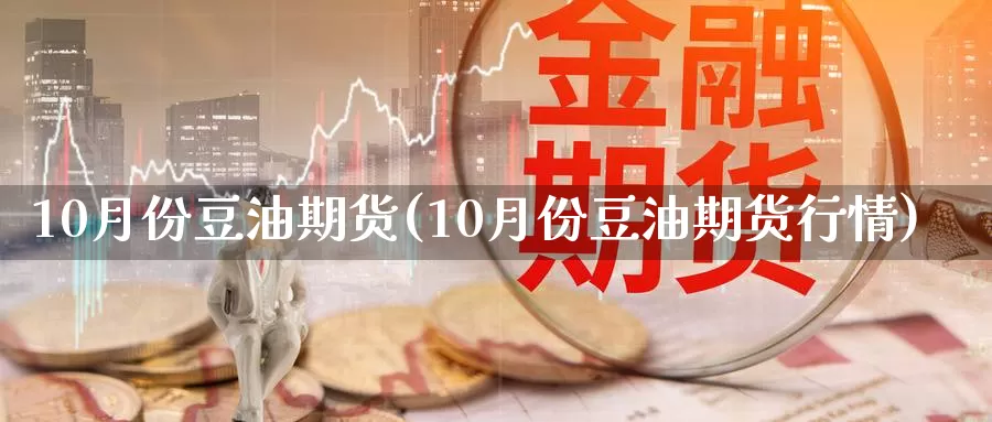 10月份豆油期货(10月份豆油期货行情)_https://www.hs300zs.com_内盘期货_第1张