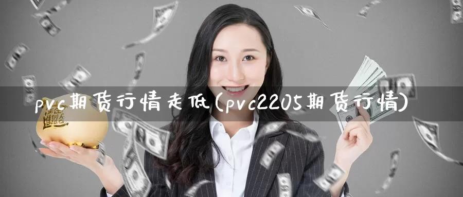 pvc期货行情走低(pvc2205期货行情)_https://www.hs300zs.com_期货科普_第1张