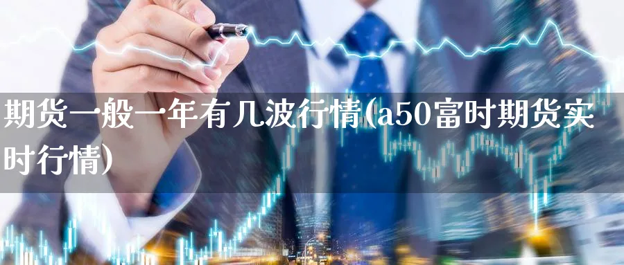 期货一般一年有几波行情(a50富时期货实时行情)_https://www.hs300zs.com_外盘期货_第1张