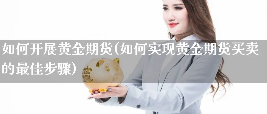 如何开展黄金期货(如何实现黄金期货买卖的最佳步骤)_https://www.hs300zs.com_黄金期货_第1张