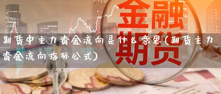 期货中主力资金流向是什么意思(期货主力资金流向指标公式)_https://www.hs300zs.com_农产品期货_第1张