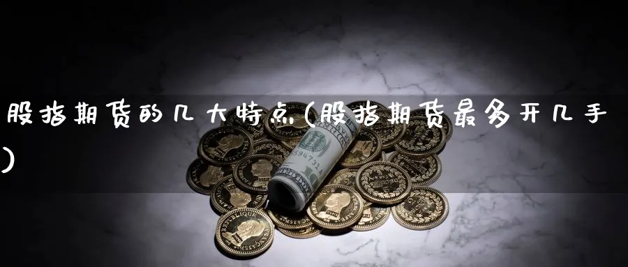 股指期货的几大特点(股指期货最多开几手)_https://www.hs300zs.com_农产品期货_第1张