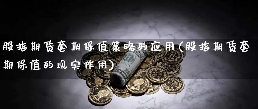 股指期货套期保值策略的应用(股指期货套期保值的现实作用)_https://www.hs300zs.com_黄金期货_第1张